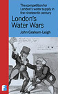 London's Water Wars by John Graham-Leigh