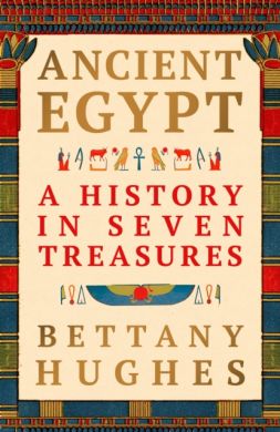 SIGNED Ancient Egypt : A History in Seven Treasures by Bettany Hughes