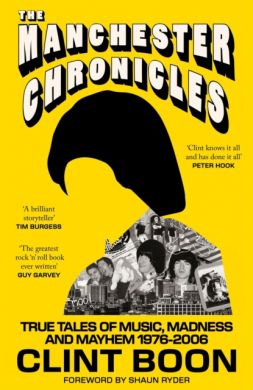 SIGNED The Manchester Chronicles : True Tales of Music, Madness and Mayhem 1976 - 2006 by Clint Boon