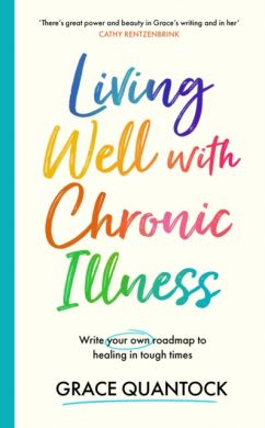 Living Well with Chronic Illness : Write your own roadmap to healing in tough times by Grace Quantock