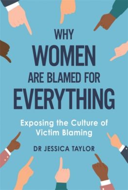 Why Women Are Blamed For Everything by Dr Jessica Taylor