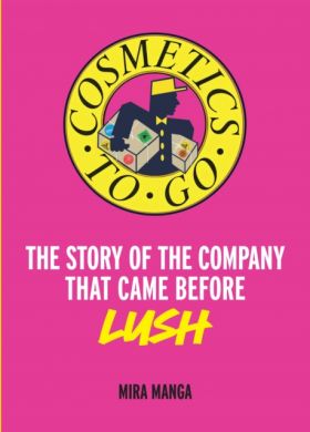 Cosmetics to Go : The Story of the Company That Came Before Lush by Mira Manga