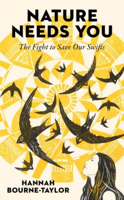 Nature Needs You : The Fight to Save Our Swifts by Hannah Bourne-Taylor