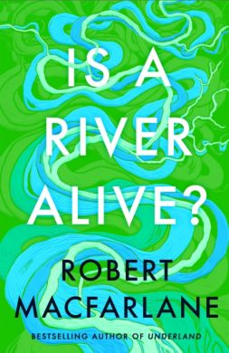 SIGNED Is a River Alive? by Robert Macfarlane