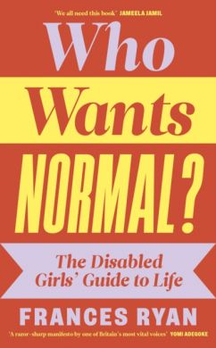 SIGNED Who Wants Normal? The Disabled Girls’ Guide to Life by Frances Ryan
